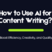 How to Use AI for Content Writing? Boost Efficiency, Creativity, and Quality